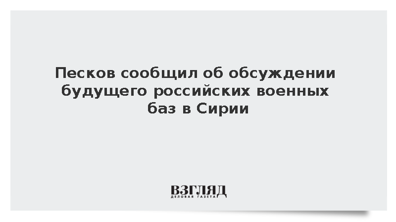 Песков сообщил об обсуждении будущего российских военных баз в Сирии