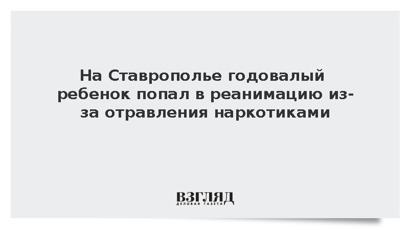 На Ставрополье годовалый ребенок попал в реанимацию из-за отравления наркотиками
