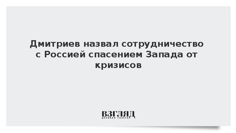 Дмитриев назвал сотрудничество с Россией спасением Запада от кризисов