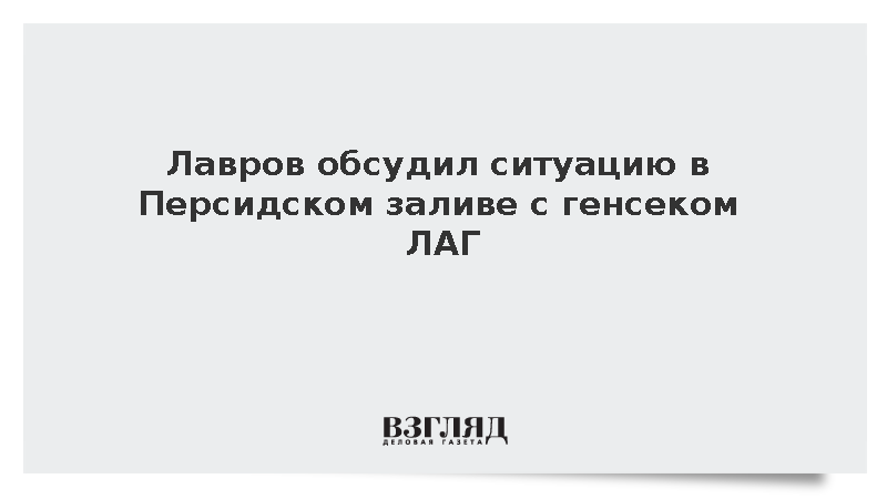 Лавров обсудил ситуацию в Персидском заливе с генсеком ЛАГ