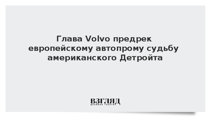 Глава Volvo предрек европейскому автопрому судьбу американского Детройта