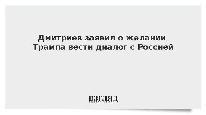 Дмитриев заявил о желании Трампа вести диалог с Россией