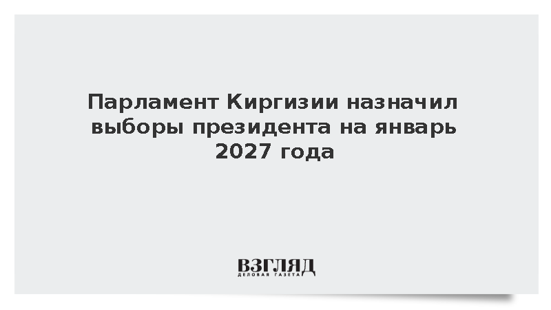 Парламент Киргизии назначил выборы президента на январь 2027 года