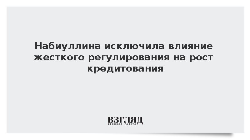Набиуллина исключила влияние жесткого регулирования на рост кредитования