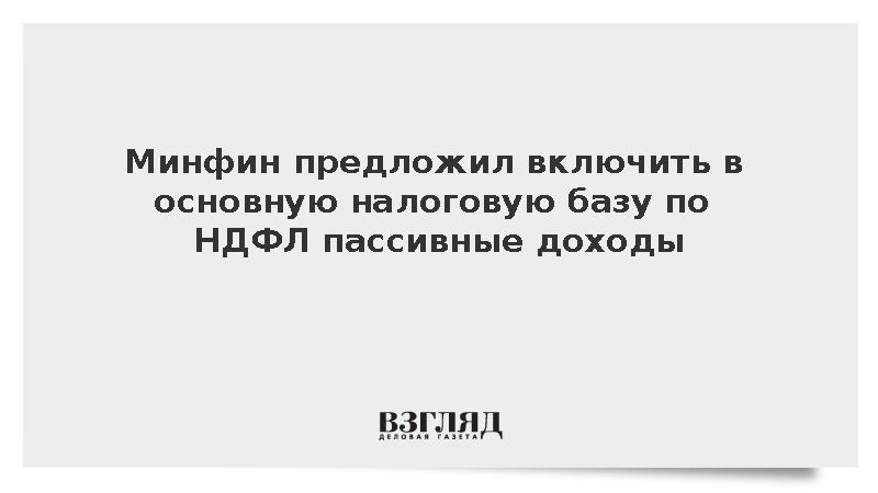 Минфин предложил включить в основную налоговую базу по НДФЛ пассивные доходы