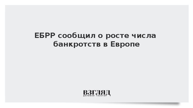 ЕБРР сообщил о росте числа банкротств в Европе