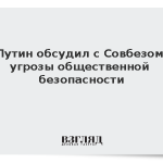 Путин обсудил с Совбезом угрозы общественной безопасности