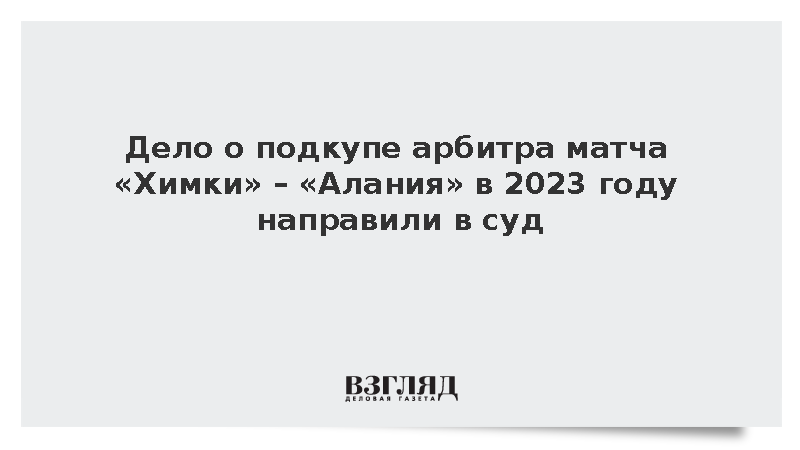 Дело о подкупе арбитра матча «Химки» – «Алания» в 2023 году направили в суд