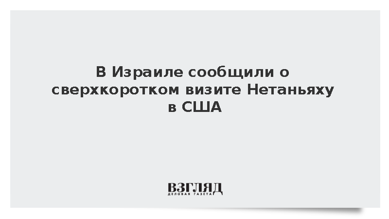 В Израиле сообщили о сверхкоротком визите Нетаньяху в США
