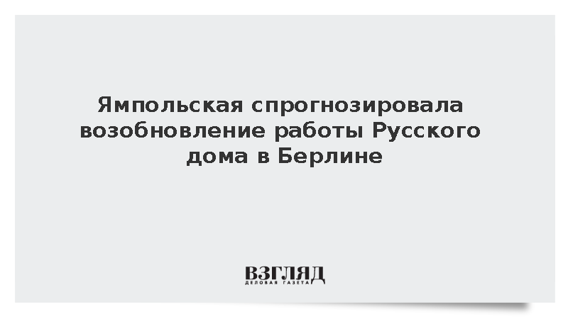 Ямпольская спрогнозировала возобновление работы Русского дома в Берлине