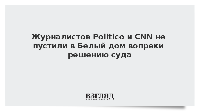 Журналистов Politico и CNN не пустили в Белый дом вопреки решению суда