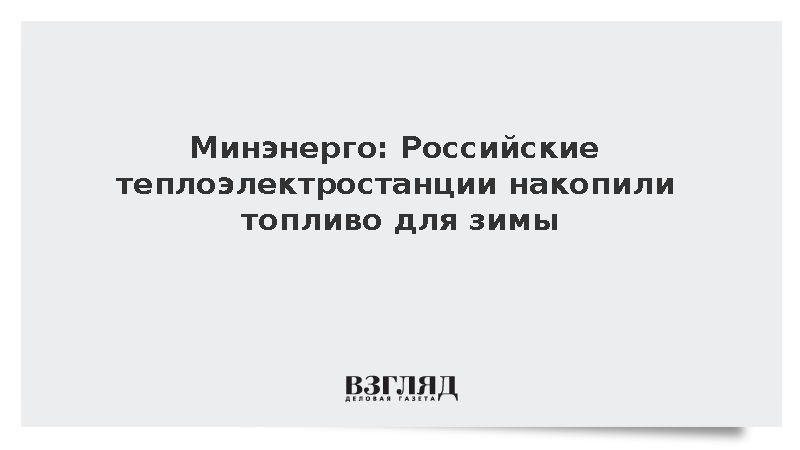 Минэнерго: Российские теплоэлектростанции накопили топливо для зимы