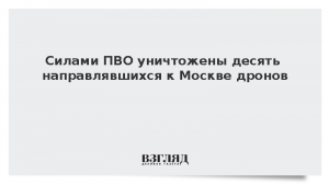 Силами ПВО уничтожены десять направлявшихся к Москве дронов