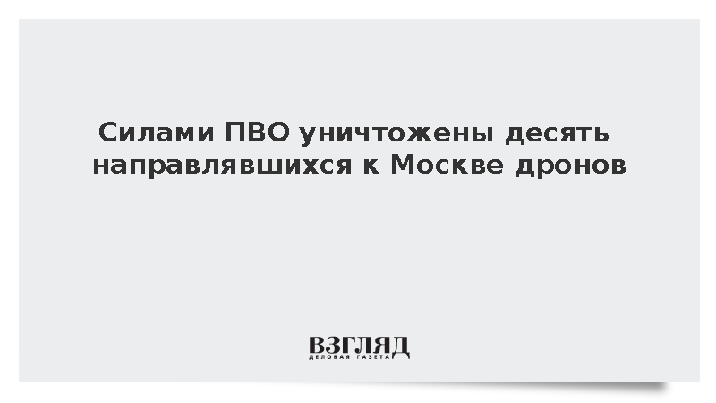 Силами ПВО уничтожены десять направлявшихся к Москве дронов