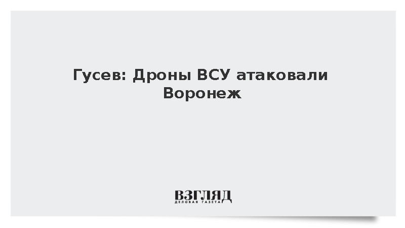 Гусев: Дроны ВСУ атаковали Воронеж