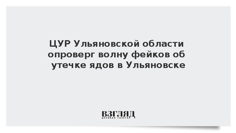 ЦУР Ульяновской области опроверг волну фейков об утечке ядов в Ульяновске