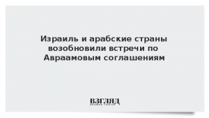 Израиль и арабские страны возобновили встречи по Авраамовым соглашениям
