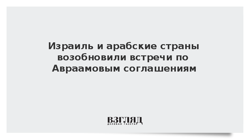 Израиль и арабские страны возобновили встречи по Авраамовым соглашениям
