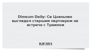 Dimsum Daily: Си Цзиньпин выглядел старшим партнером на встрече с Трампом