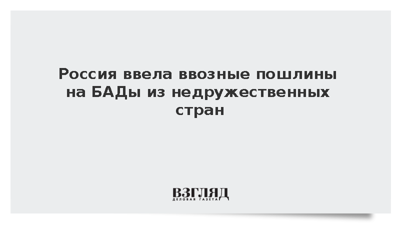 Россия ввела ввозные пошлины на БАДы из недружественных стран