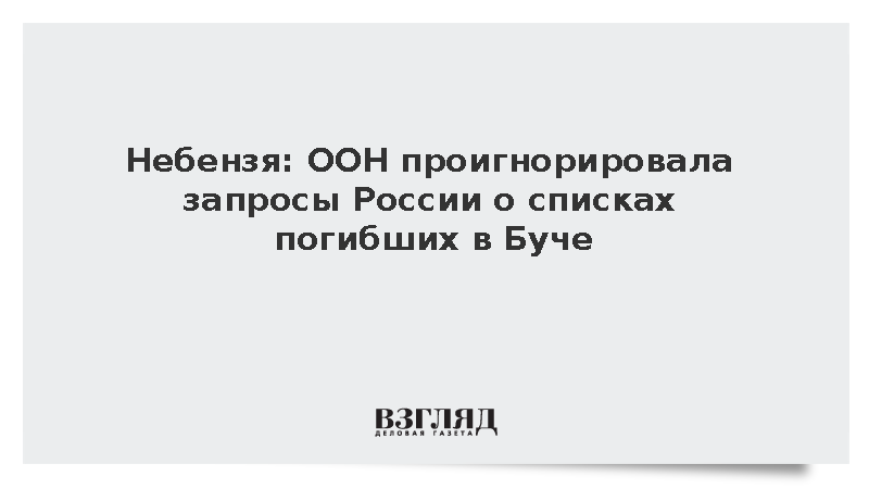 Небензя: ООН проигнорировала запросы России о списках погибших в Буче