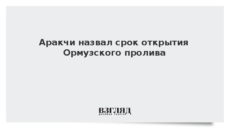 Аракчи назвал срок открытия Ормузского пролива