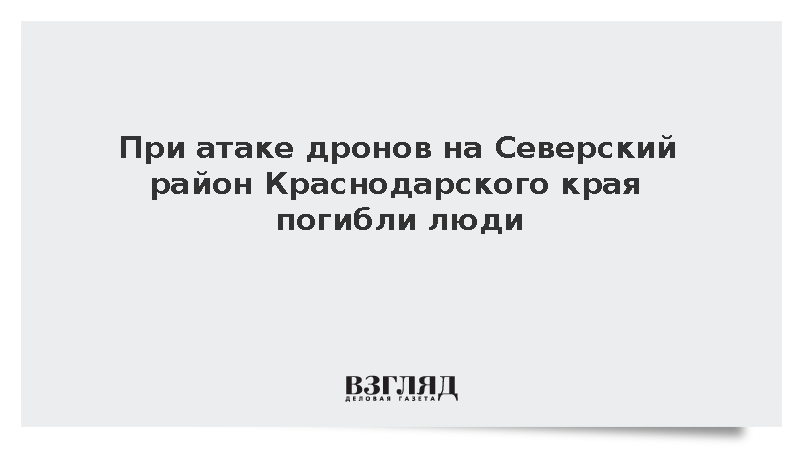 При атаке дронов на Северский район Краснодарского края погибли люди
