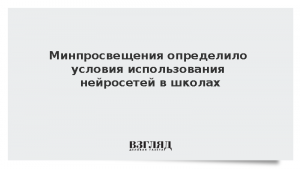 Минпросвещения определило условия использования нейросетей в школах