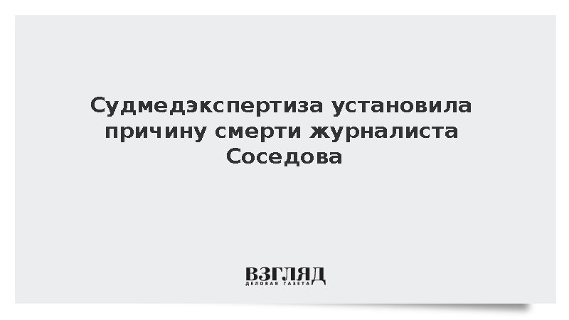 Судмедэкспертиза установила причину смерти журналиста Соседова