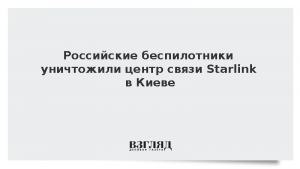 Российские беспилотники уничтожили центр связи Starlink в Киеве