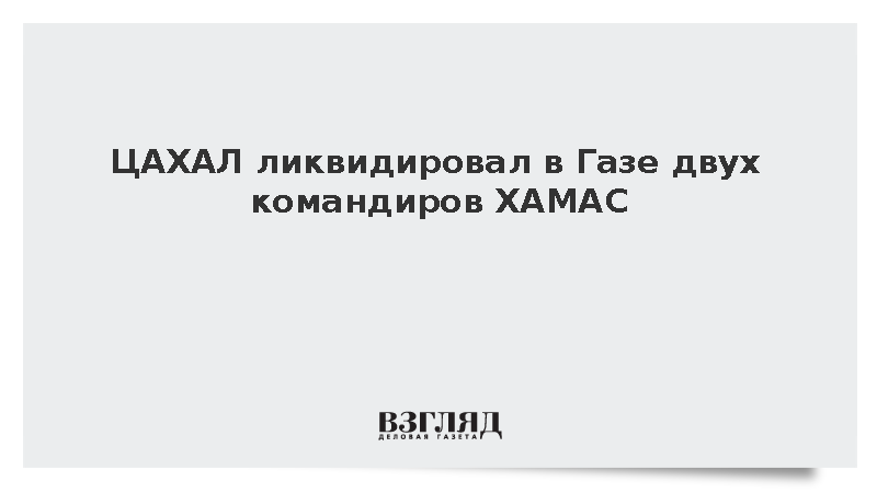 ЦАХАЛ ликвидировал в Газе двух командиров ХАМАС