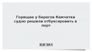 Горящее у берегов Камчатки судно решили отбуксировать в порт