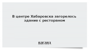 В центре Хабаровска загорелось здание с рестораном