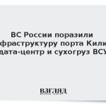 ВС России поразили инфраструктуру порта Килия, дата-центр и сухогруз ВСУ