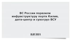 ВС России поразили инфраструктуру порта Килия, дата-центр и сухогруз ВСУ