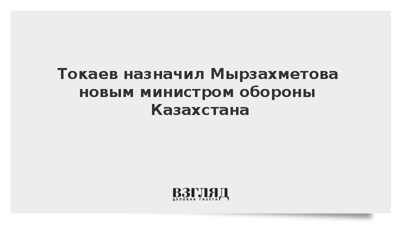 Токаев назначил Мырзахметова новым министром обороны Казахстана