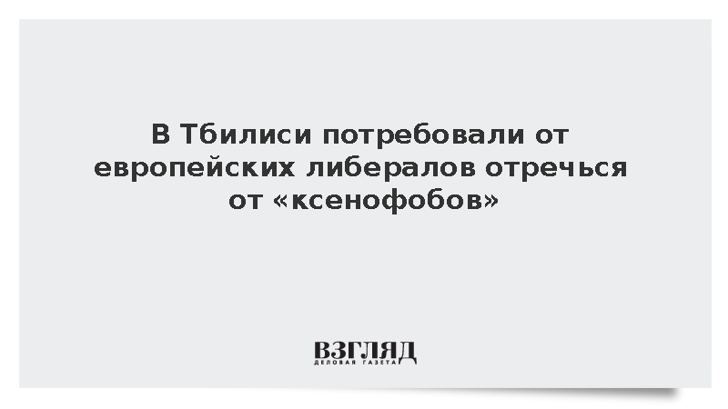 В Тбилиси потребовали от европейских либералов отречься от «ксенофобов»
