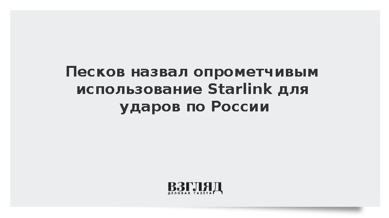 Песков назвал опрометчивым использование Starlink для ударов по России