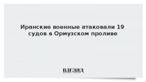 Иранские военные атаковали 19 судов в Ормузском проливе