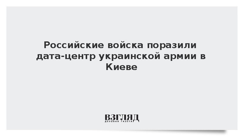 Российские войска поразили дата-центр украинской армии в Киеве