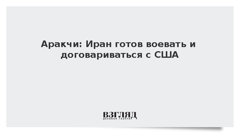 Аракчи: Иран готов воевать и договариваться с США