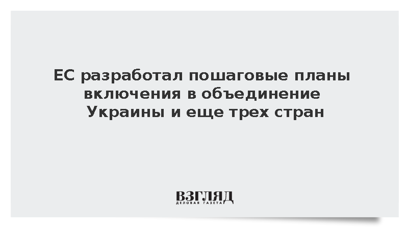 ЕС разработал пошаговые планы включения в объединение Украины и еще трех стран
