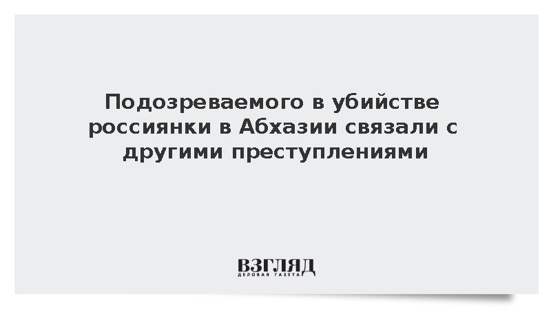 Подозреваемого в убийстве россиянки в Абхазии связали с другими преступлениями