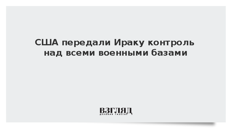 США передали Ираку контроль над всеми военными базами