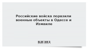 Российские войска поразили военные объекты в Одессе и Измаиле