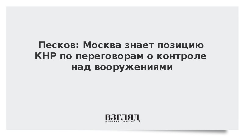 Песков: Москва знает позицию КНР по переговорам о контроле над вооружениями