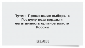 Путин: Прошедшие выборы в Госдуму подтвердили легитимность органов власти России