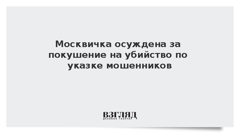 Москвичка осуждена за покушение на убийство по указке мошенников
