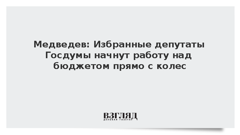 Медведев: Избранные депутаты Госдумы начнут работу над бюджетом прямо с колес