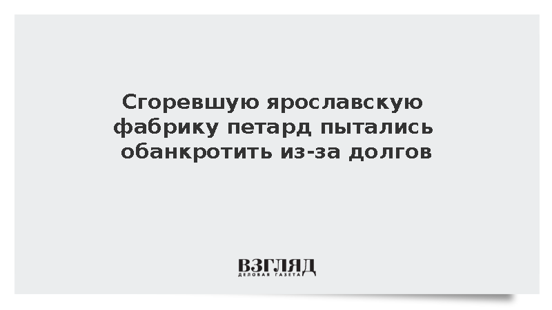Сгоревшую ярославскую фабрику петард пытались обанкротить из-за долгов